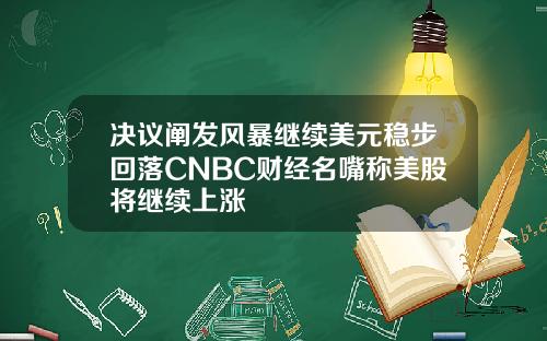 决议阐发风暴继续美元稳步回落CNBC财经名嘴称美股将继续上涨