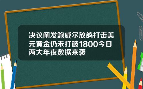 决议阐发鲍威尔放鸽打击美元黄金仍未打破1800今日两大年夜数据来袭