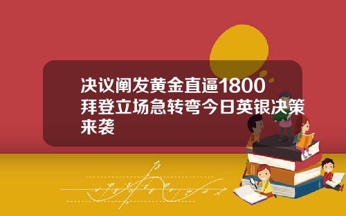决议阐发黄金直逼1800拜登立场急转弯今日英银决策来袭