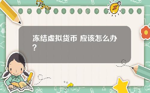 冻结虚拟货币 应该怎么办?