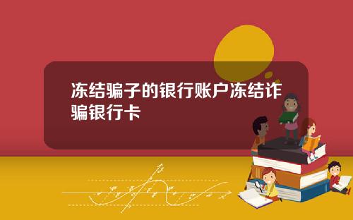 冻结骗子的银行账户冻结诈骗银行卡