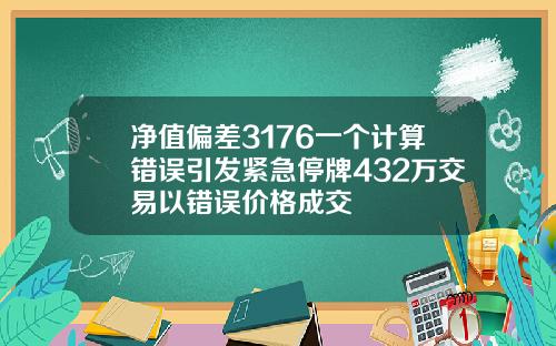 净值偏差3176一个计算错误引发紧急停牌432万交易以错误价格成交