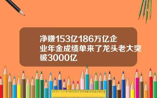 净赚153亿186万亿企业年金成绩单来了龙头老大突破3000亿