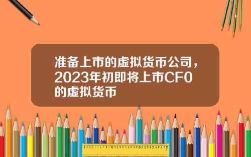准备上市的虚拟货币公司,2023年初即将上市CF0的虚拟货币