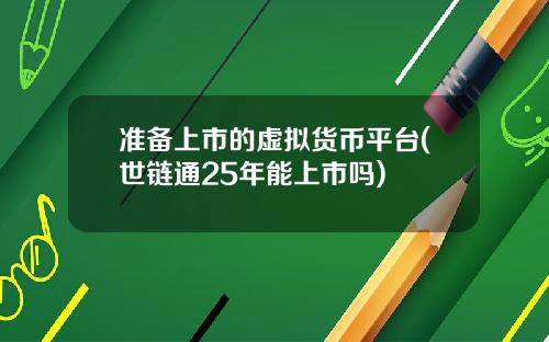 准备上市的虚拟货币平台(世链通25年能上市吗)