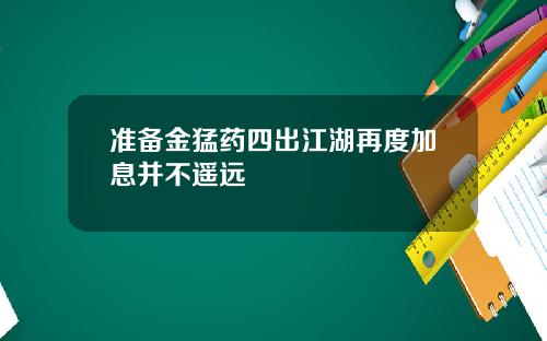 准备金猛药四出江湖再度加息并不遥远