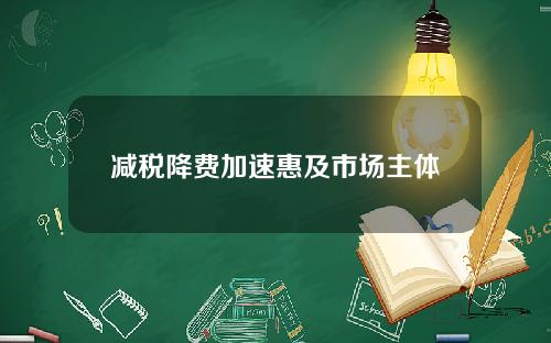 减税降费加速惠及市场主体