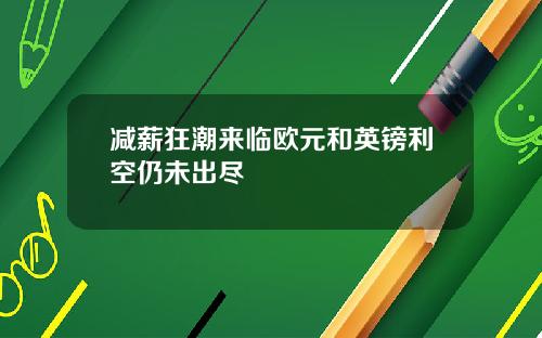 减薪狂潮来临欧元和英镑利空仍未出尽
