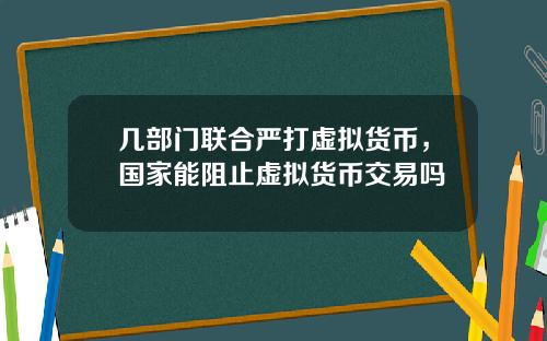 几部门联合严打虚拟货币,国家能阻止虚拟货币交易吗
