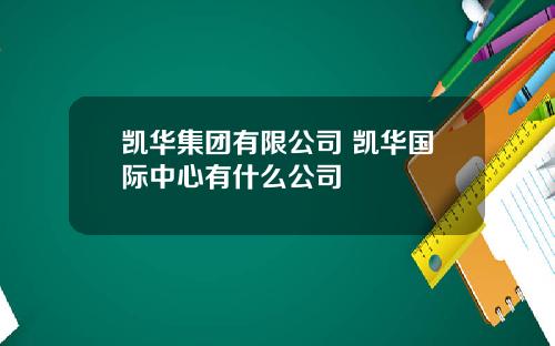凯华集团有限公司 凯华国际中心有什么公司
