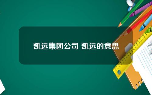 凯远集团公司 凯远的意思