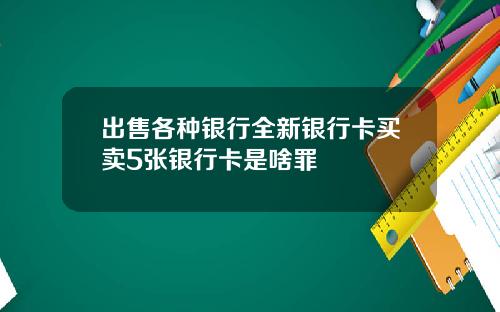 出售各种银行全新银行卡买卖5张银行卡是啥罪