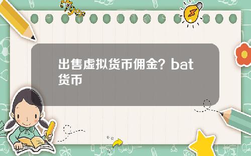 出售虚拟货币佣金?bat货币