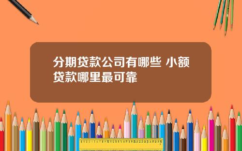 分期贷款公司有哪些 小额贷款哪里最可靠