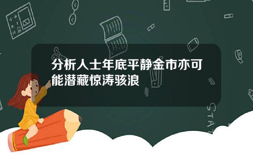 分析人士年底平静金市亦可能潜藏惊涛骇浪