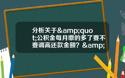 分析关于&quot;公积金每月缴的多了要不要调高还款金额？&quot;的词条