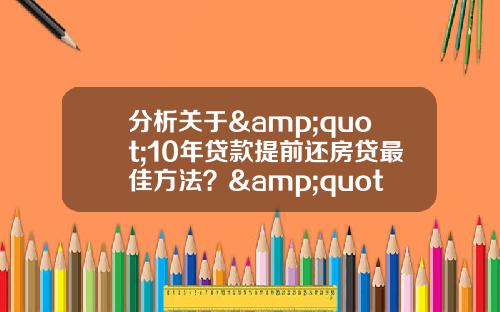 分析关于"10年贷款提前还房贷最佳方法?"的词条