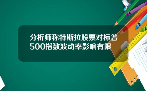分析师称特斯拉股票对标普500指数波动率影响有限