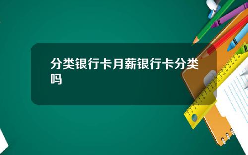 分类银行卡月薪银行卡分类吗