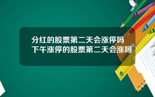 分红的股票第二天会涨停吗下午涨停的股票第二天会涨吗