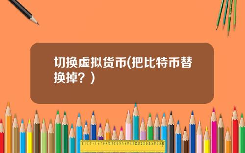 切换虚拟货币(把比特币替换掉?)