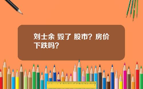 刘士余 毁了 股市？房价下跌吗？