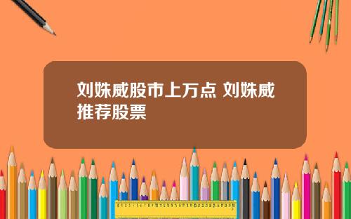刘姝威股市上万点 刘姝威推荐股票