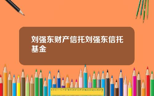 刘强东财产信托刘强东信托基金