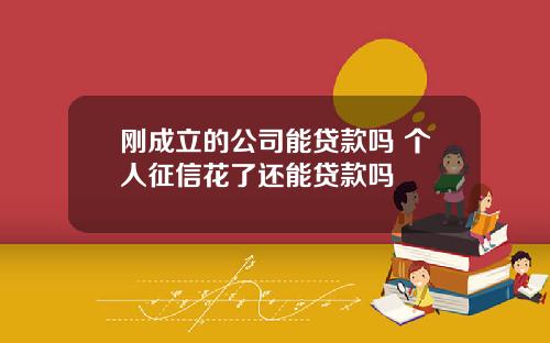 刚成立的公司能贷款吗 个人征信花了还能贷款吗