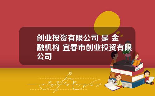 创业投资有限公司 是 金融机构 宜春市创业投资有限公司