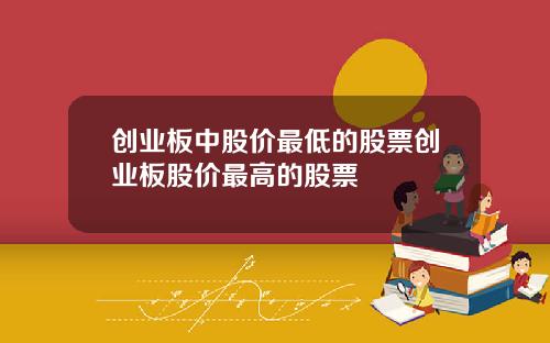 创业板中股价最低的股票创业板股价最高的股票