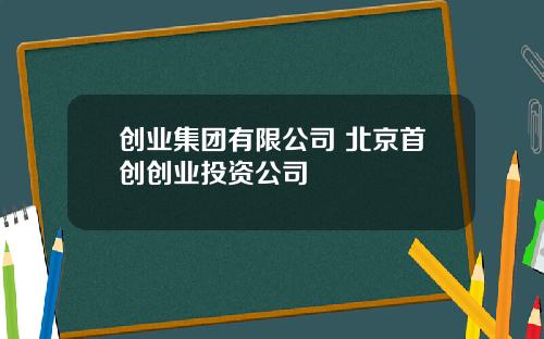 创业集团有限公司 北京首创创业投资公司