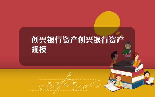 创兴银行资产创兴银行资产规模