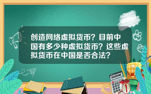 创造网络虚拟货币？目前中国有多少种虚拟货币？这些虚拟货币在中国是否合法？
