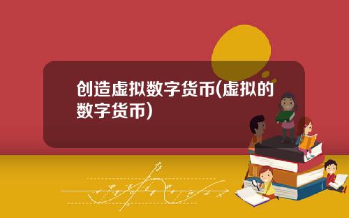 创造虚拟数字货币(虚拟的数字货币)