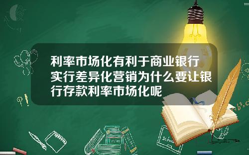 利率市场化有利于商业银行实行差异化营销为什么要让银行存款利率市场化呢