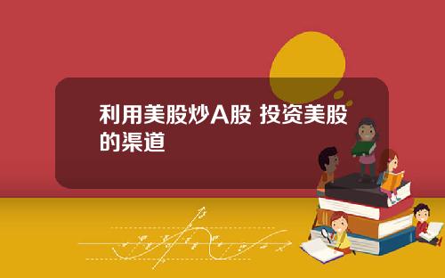 利用美股炒A股 投资美股的渠道