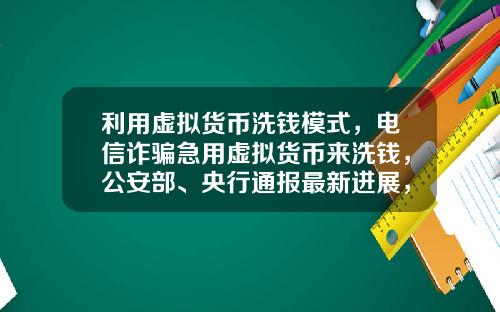 利用虚拟货币洗钱模式,电信诈骗急用虚拟货币来洗钱,公安部、央行通报最新进展,普通用户怎么防范?