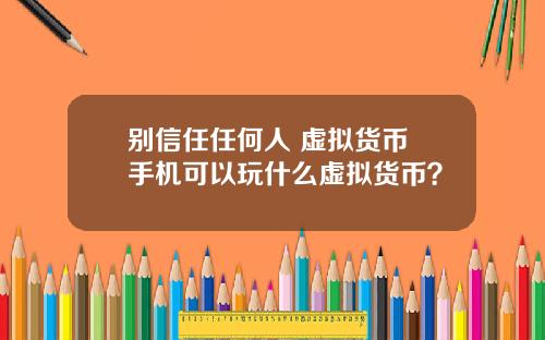 别信任任何人 虚拟货币 手机可以玩什么虚拟货币?