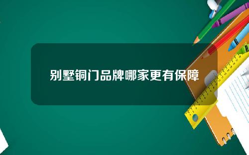 别墅铜门品牌哪家更有保障