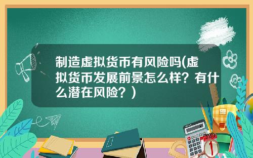 制造虚拟货币有风险吗(虚拟货币发展前景怎么样？有什么潜在风险？)
