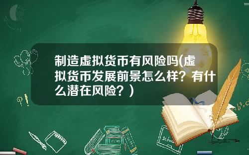 制造虚拟货币有风险吗(虚拟货币发展前景怎么样?有什么潜在风险?)