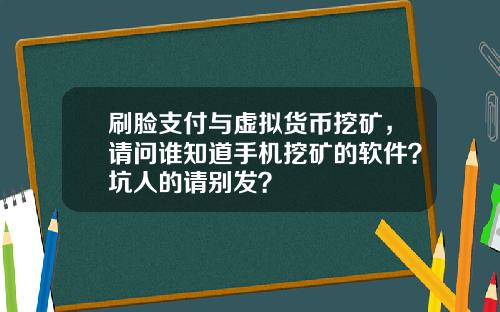 刷脸支付与虚拟货币挖矿，请问谁知道手机挖矿的软件？坑人的请别发？