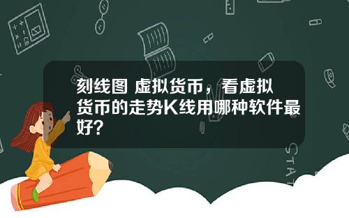 刻线图 虚拟货币,看虚拟货币的走势K线用哪种软件最好?