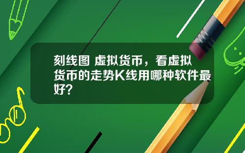 刻线图 虚拟货币，看虚拟货币的走势K线用哪种软件最好？