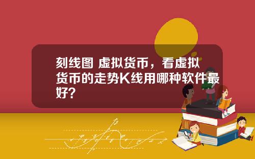 刻线图 虚拟货币，看虚拟货币的走势K线用哪种软件最好？