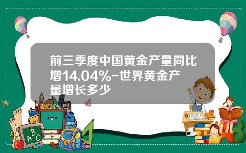前三季度中国黄金产量同比增14.04%-世界黄金产量增长多少