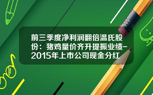 前三季度净利润翻倍温氏股份：猪鸡量价齐升提振业绩-2015年上市公司现金分红