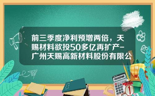 前三季度净利预增两倍，天赐材料欲投50多亿再扩产-广州天赐高新材料股份有限公司招聘