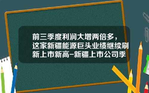 前三季度利润大增两倍多，这家新疆能源巨头业绩继续刷新上市新高-新疆上市公司季度报告分析
